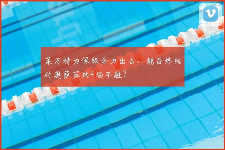 莱万特为保级全力出击，能否终结对奥萨苏纳4场不胜？