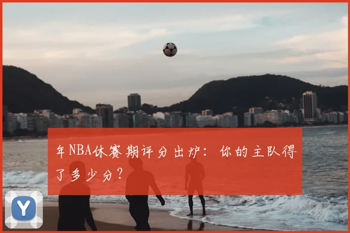 年NBA休赛期评分出炉：你的主队得了多少分？