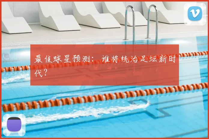 最佳球星预测：谁将统治足坛新时代？