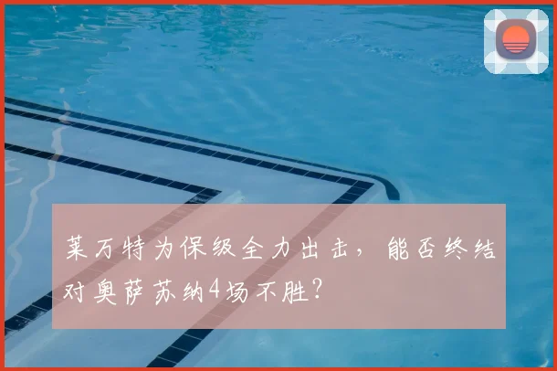 莱万特为保级全力出击，能否终结对奥萨苏纳4场不胜？